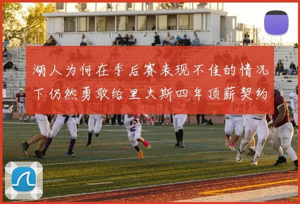 湖人为何在季后赛表现不佳的情况下仍然勇敢给里夫斯四年顶薪契约