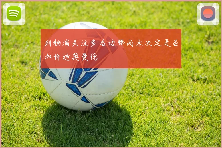 利物浦关注多名边锋尚未决定是否加价迪奥曼德
