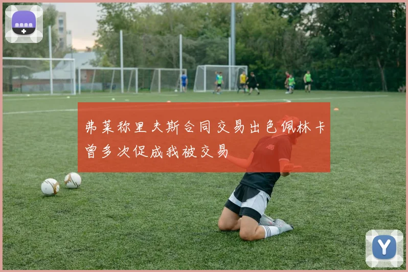 弗莱称里夫斯合同交易出色佩林卡曾多次促成我被交易