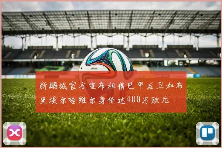 新鹏城官方宣布租借巴甲后卫加布里埃尔哈维尔身价达400万欧元