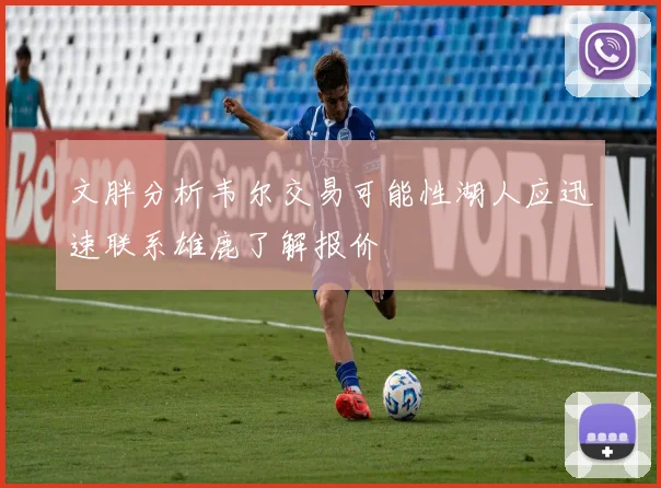 文胖分析韦尔交易可能性湖人应迅速联系雄鹿了解报价