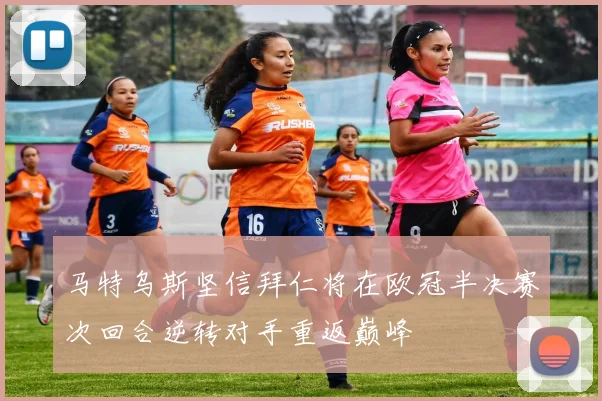 马特乌斯坚信拜仁将在欧冠半决赛次回合逆转对手重返巅峰